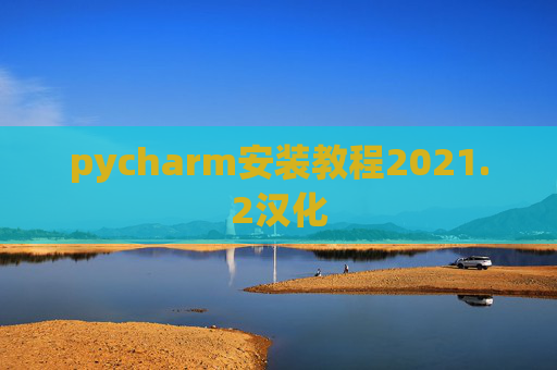 pycharm安装教程2021.2汉化 pycharm安装教程2021.2汉化